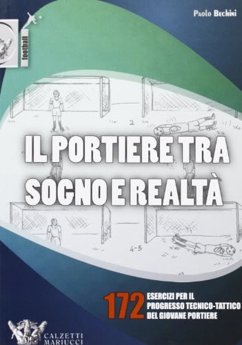 Il portiere tra sogno e realtà. 172 esercizi per il progresso tecnico-tattico del giovane portiere. Ediz. illustrata
