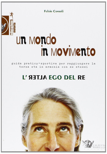 Un mondo in movimento. L'alter ego del re. Guida pratico-sportiva per raggiungere la terza età in armonia con se stessi