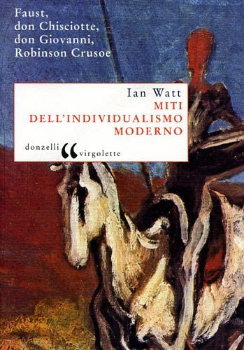 Miti dell'individualismo moderno. Faust, don Chisciotte, don Giovanni, Robinson Crusoe