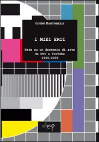 I miei eroi: note su un decennio di arte da Mtv a YouTube, 1999-2009