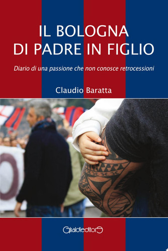 Il Bologna di padre in figlio Diario di una passione che non conosce retrocessioni