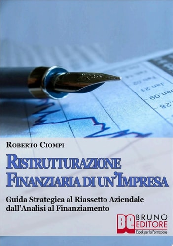 Ristrutturazione Finanziaria di un'Impresa. Guida Strategica al Riassetto Aziendale dall'Analisi al Finanziamento. (Ebook Italiano - Anteprima Gratis) Guida Strategica al Riassetto Aziendale dall'Analisi al Finanziamento