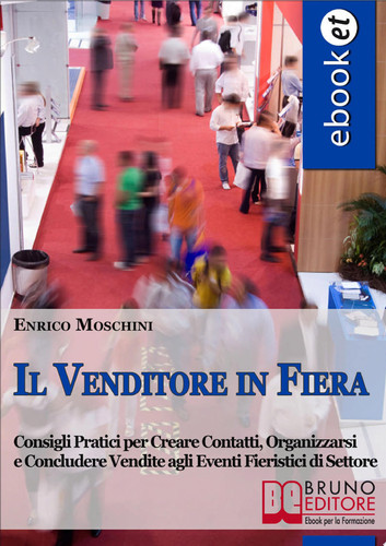 Il Venditore in Fiera. Consigli Pratici per Creare Contatti, Organizzarsi e Concludere Vendite agli Eventi Fieristici di Settore. (Ebook Italiano - Anteprima Gratis) Consigli Pratici per Creare Contatti, Organizzarsi e Concludere Vendite agli Eventi Fieristici di Settore