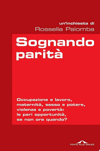 Sognando parità Occupazione e lavoro, maternità, sesso e potere, violenza e povertà: le pari opportunità, se non ora quando?