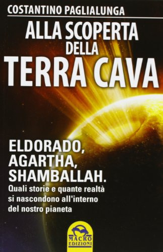Alla scoperta della terra cava. El Dorado, Agartha, Shamballah. Quali storie e quante realtà si nascondono all'interno del nostro pianeta