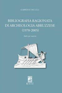 Bibliografia ragionata di archeologia abruzzese (1970-2005) indici per materie