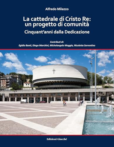 La cattedrale di Cristo Re: un progetto di comunità. Cinquant'anni dalla Dedicazione. Ediz. a colori
