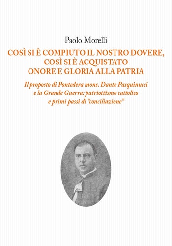 Così si è compiuto il nostro dovere, così si è acquistato onore e gloria alla patria il proposto di Pontedera mons. Dante Pasquinucci e la Grande Guerra : patriottismo cattolico e primi passi di "conciliazione"