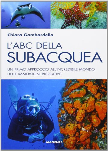 L'ABC della subacquea. Un primo approccio all'incredibile mondo delle immersioni ricreative
