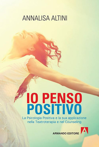 io penso positivo La psicologia Positiva e la sua applicazione nella Teatroterapia e nel Counseling