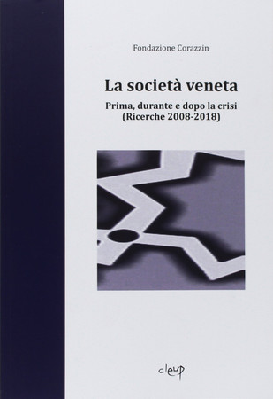 La società veneta: prima, durante e dopo la crisi : (ricerche 2008-2018)