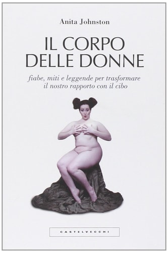 Il corpo delle donne. Fiabe, miti e leggende per trasformare il nostro rapporto con il cibo