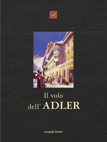 Il volo dell‘Adler Hotel Adler, oltre 200 anni di storia e aneddoti 1810-2017