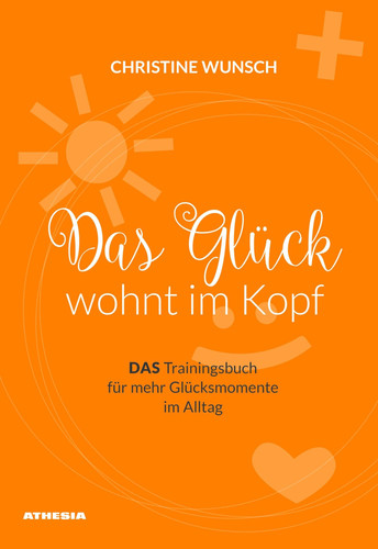 Das Glück wohnt im Kopf das Trainingsbuch für mehr Glücksmomente im Alltag