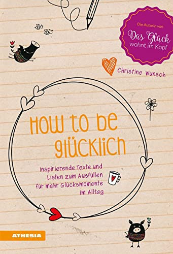 How to be glücklich. Inspirierende Texte und listen zum Ausfüllen für mehr Glücksmomente im Alltag