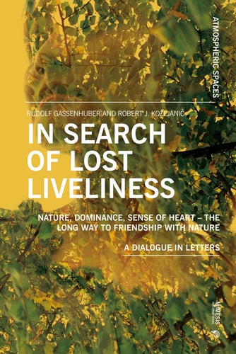 In Search of Lost Liveliness Nature, Dominance, Sense of Heart - The Long Way to Friendship with Nature A Dialogue in Letters