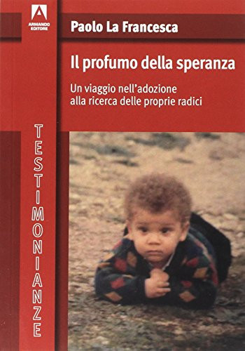 Il profumo della speranza. Un viaggio nell'adozione alla ricerca delle proprie radici
