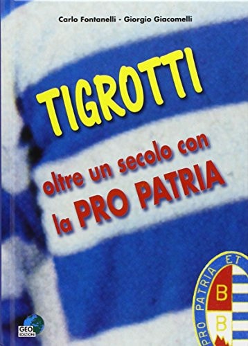 Tigrotti. Oltre un secolo con la pro patria