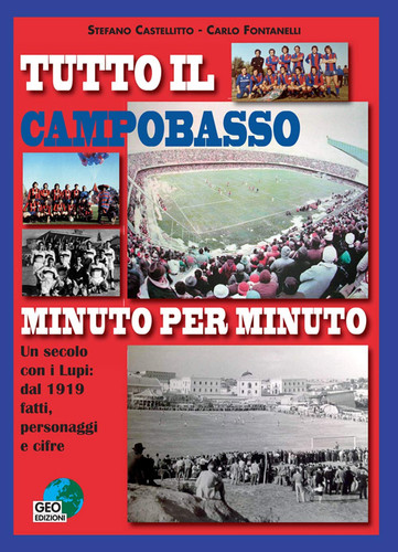 Tutto il Campobasso minuto per minuto. Un secolo con i Lupi: dal 1919 fatti, personaggi e cifre. Ediz. illustrata