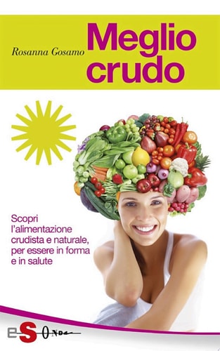 Meglio crudo Scopri l'alimentazione crudista e naturale, per essere in forma e in salute