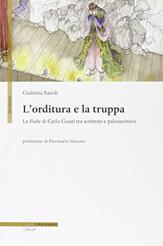 L'orditura e la truppa le Fiabe di Carlo Gozzi tra scrittoio e palcoscenico