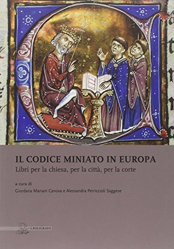 Il codice miniato in Europa libri per la chiesa, per la città, per la corte