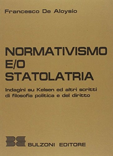 Normativismo e o statolatria indagini su Kelsen ed altri scritti di filosofia politica e del diritto
