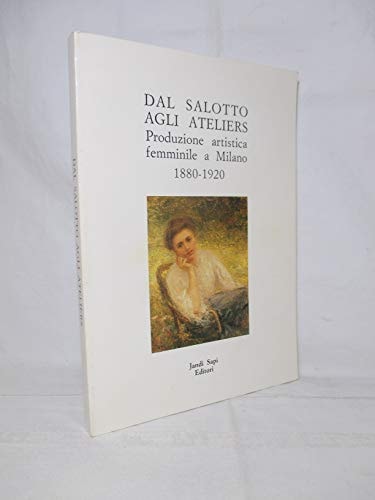 Dal salotto agli ateliers: Produzione artistica femminile a Milano 1880-1920 : Milano, Museo di Milano, 8 marzo-2 aprile 1989 (Italian Edition)