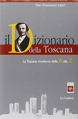 Il dizionario della Toscana: La Toscana moderna dalla A alla Z (I dizionari Le lettere)