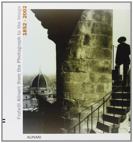 Fratelli Alinari: From Photograph to the Image 1852-2002