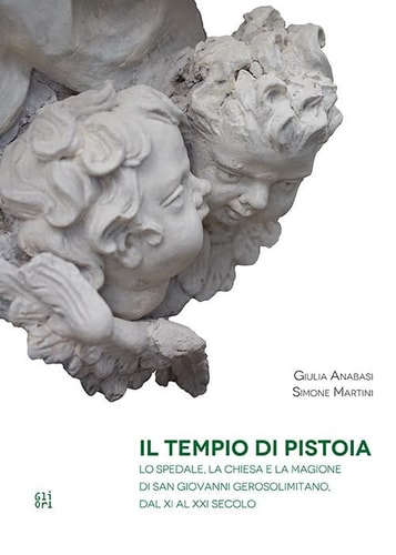 Il tempio di Pistoia lo spedale, la chiesa e la magione di San Giovanni Gerosolimitano, dal XI al XXI secolo