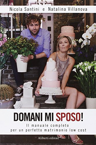 Domani mi sposo! Il manuale completo per un perfetto matrimonio low cost