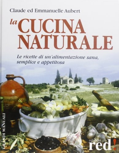 La cucina naturale. Le ricette di un'alimentazione sana, semplice e appetitosa