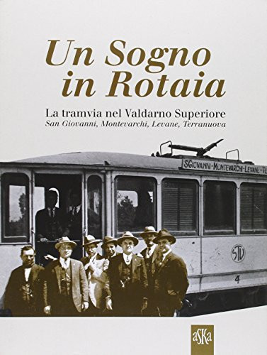 Un sogno in rotaia la tramvia nel Valdarno Superiore : San Giovanni, Montevarchi, Levane, Terranuova