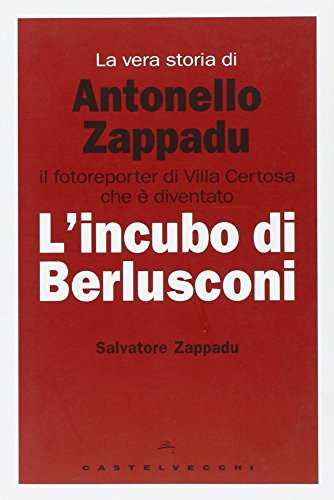 La vera storia di Antonello Zappadu. Il fotoreporter di Villa Certosa che è diventato l'incubo di Berlusconi