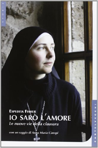Io sarò l'amore. Le nuove vie della clausura