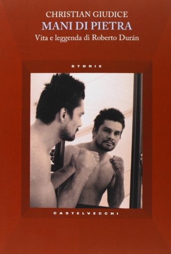 Mani di pietra vita e leggenda di Roberto Durán