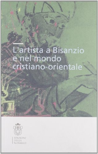 L'artista a Bisanzio e nel mondo cristiano-orientale. Atti del Colloquio internazionale (Pisa, 2003)