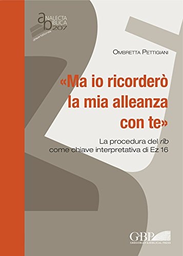"Ma io ricorderò la mia alleanza con te" la procedura del rîb come chiave interpretativa di EZ 16