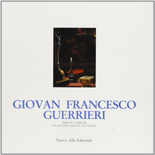 Giovan Francesco Guerrieri: Dipinti e disegni, un accostamento all'opera (I Cataloghi d'arte delle mostre del Centro Salimbeni) (Italian Edition)
