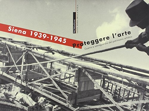 Siena 1939-1945. Proteggere l'arte. Guerra e salvaguardia del patrimonio artistico.