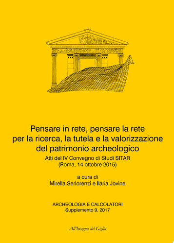 Archeologia e Calcolatori, Supplemento 9, 2017. Pensare in rete, pensare la rete per la ricerca, la tutela e la valorizzazione del patrimonio archeologico