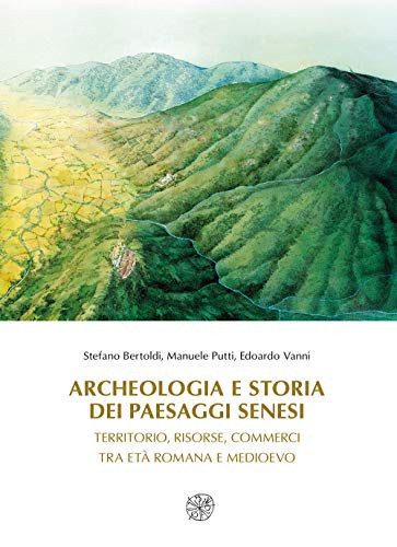 Archeologia e storia dei paesaggi senesi territorio, risorse, commerci tra età romana e Medioevo