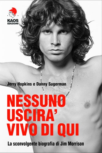 Nessuno uscirà vivo di qui. La sconvolgente biografia di Jim Morrison
