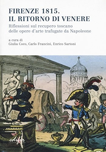 Firenze 1815 il ritorno di Venere : riflessioni sul recupero toscano delle opere d'arte trafugate da Napoleone