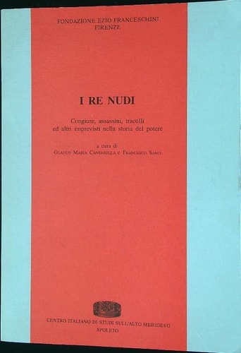 I re nudi: Congiure, assassini, tracolli ed altri imprevisti nella storia del potere : atti del convegno di studio della Fondazione Ezio Franceschini ... di cultura mediolatina) (Italian Edition)