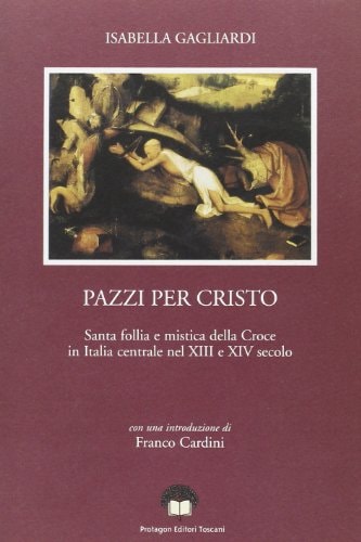 Pazzi per Cristo: Santa follia e mistica della Croce in Italia centrale (secoli XIII-XIV) ([Piccola biblioteca di ricerca storica) (Italian Edition)