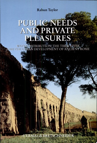 Public Needs and Private Pleasures Water Distribution, the Tiber River and the Urban Development of Ancient Rome