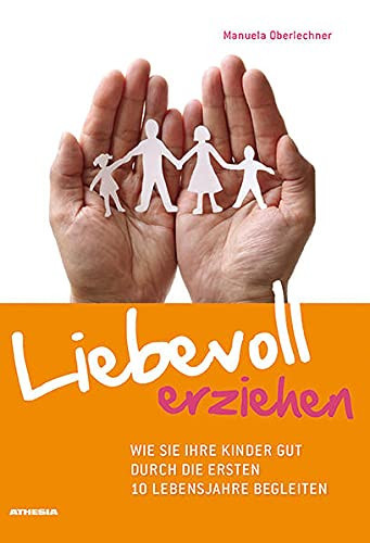 Liebevoll erziehen wie Sie Ihre Kinder gut durch die ersten 10 Lebensjahre begleiten