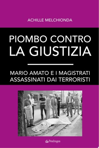 Piombo contro la giustizia Mario Amato e i magistrati assassinati dai terroristi